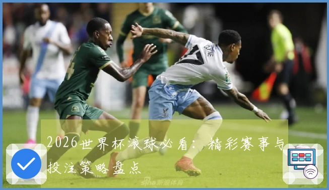 2026世界杯滚球必看：精彩赛事与投注策略盘点