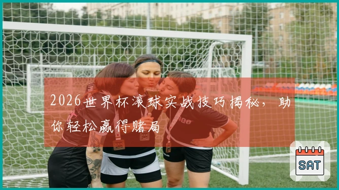 2026世界杯滚球实战技巧揭秘，助你轻松赢得赌局