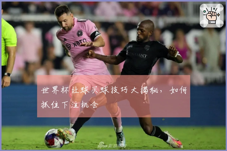 世界杯让球买球技巧大揭秘，如何抓住下注机会