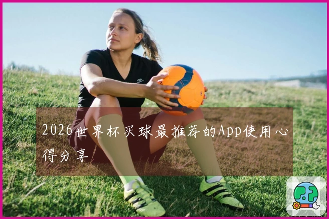 2026世界杯买球最推荐的App使用心得分享