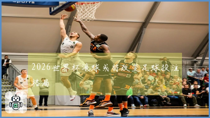 2026世界杯滚球或将改变足球投注格局