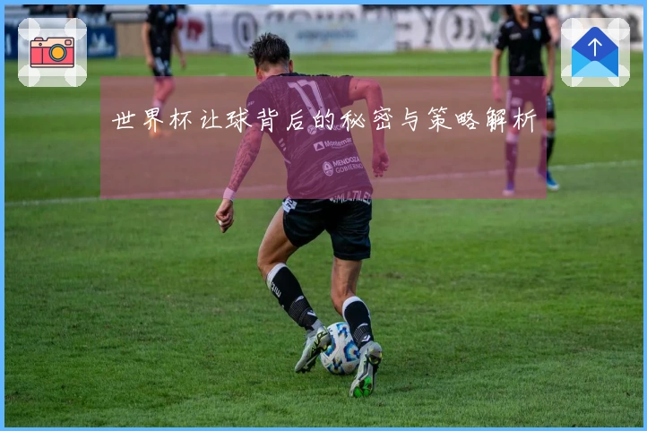 世界杯让球背后的秘密与策略解析