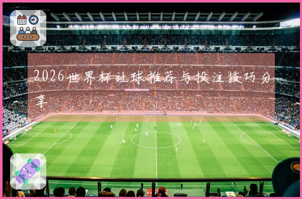 2026世界杯让球推荐与投注技巧分享