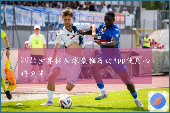 2026世界杯买球最推荐的App使用心得分享